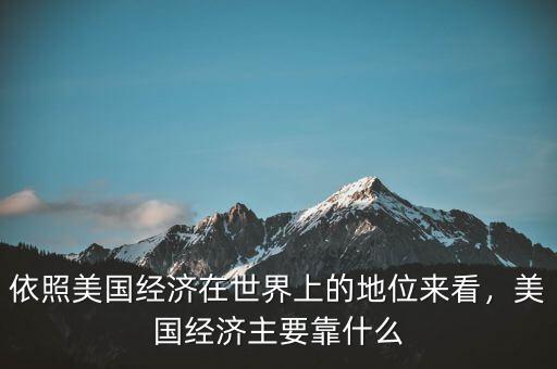 依照美國(guó)經(jīng)濟(jì)在世界上的地位來(lái)看，美國(guó)經(jīng)濟(jì)主要靠什么