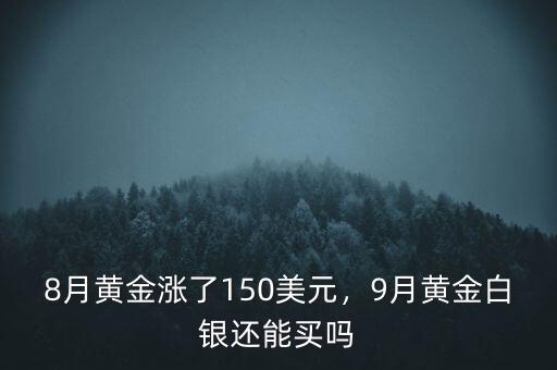 8月黃金漲了150美元，9月黃金白銀還能買嗎