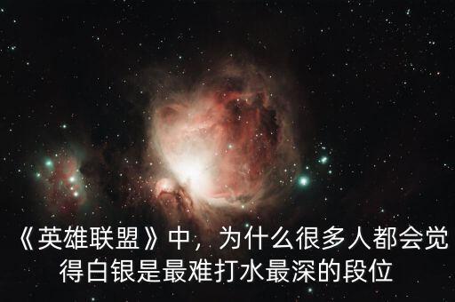 《英雄聯(lián)盟》中，為什么很多人都會(huì)覺(jué)得白銀是最難打水最深的段位