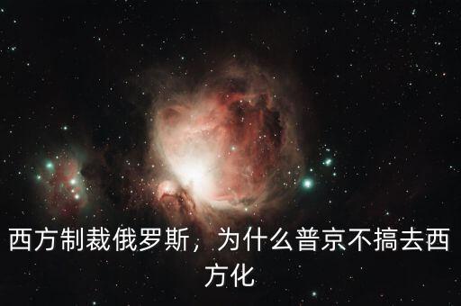 西方制裁俄羅斯，為什么普京不搞去西方化