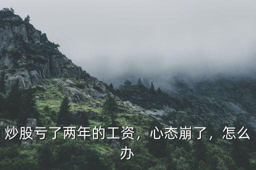 炒股虧了兩年的工資，心態(tài)崩了，怎么辦