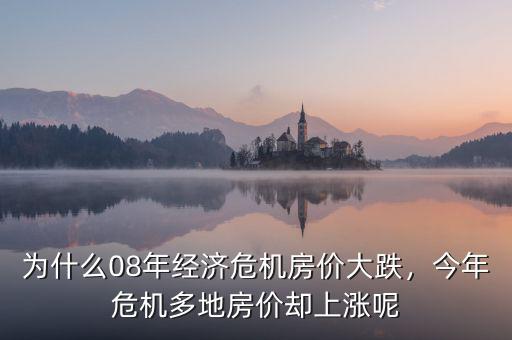 為什么08年經(jīng)濟危機房價大跌，今年危機多地房價卻上漲呢
