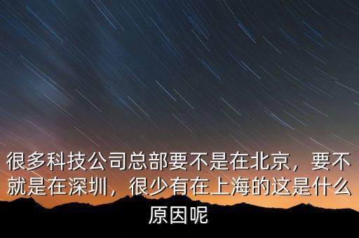 很多科技公司總部要不是在北京，要不就是在深圳，很少有在上海的這是什么原因呢