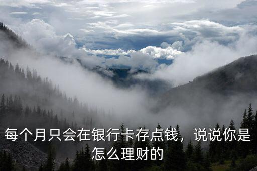 每個(gè)月只會(huì)在銀行卡存點(diǎn)錢，說說你是怎么理財(cái)?shù)? class=
