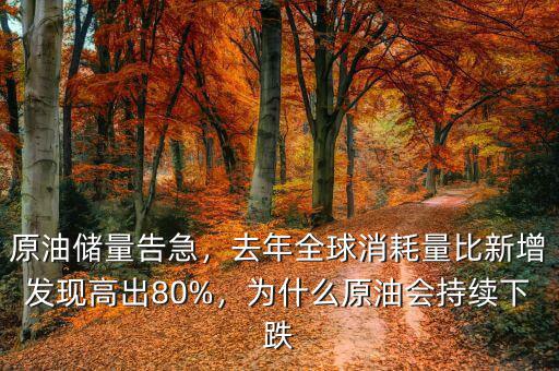 原油儲量告急，去年全球消耗量比新增發(fā)現(xiàn)高出80%，為什么原油會持續(xù)下跌