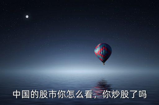 中國(guó)的股市你怎么看，你炒股了嗎