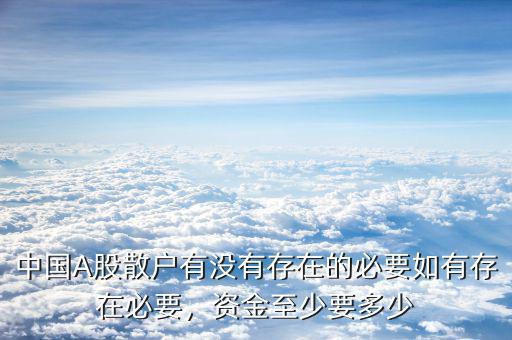 中國A股散戶有沒有存在的必要如有存在必要，資金至少要多少