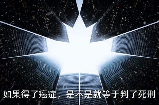 如果得了癌癥，是不是就等于判了死刑
