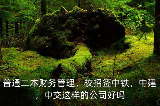 普通二本財(cái)務(wù)管理，校招簽中鐵，中建，中交這樣的公司好嗎