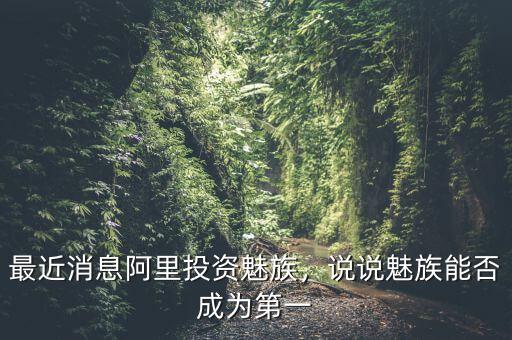 最近消息阿里投資魅族，說(shuō)說(shuō)魅族能否成為第一