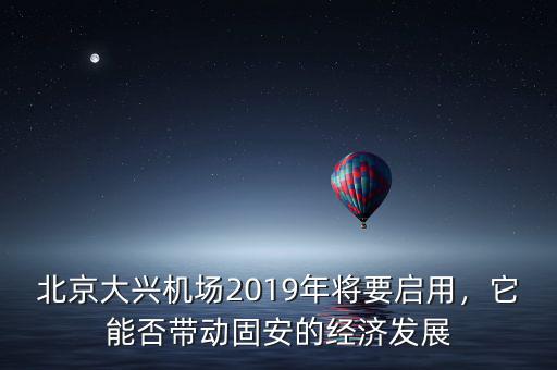 北京大興機場2019年將要啟用，它能否帶動固安的經濟發(fā)展
