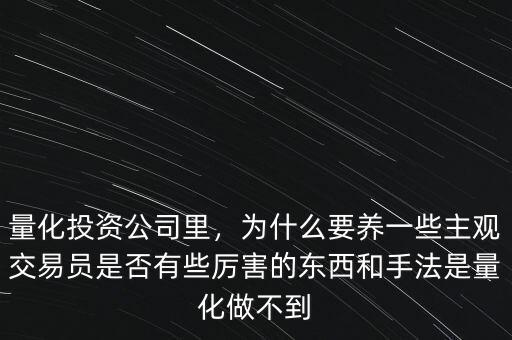 量化投資公司里，為什么要養(yǎng)一些主觀交易員是否有些厲害的東西和手法是量化做不到