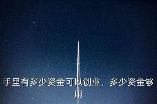手里有多少資金可以創(chuàng)業(yè)，多少資金夠用