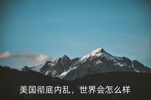 美國徹底內(nèi)亂，世界會怎么樣