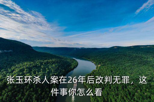 張玉環(huán)殺人案在26年后改判無罪，這件事你怎么看