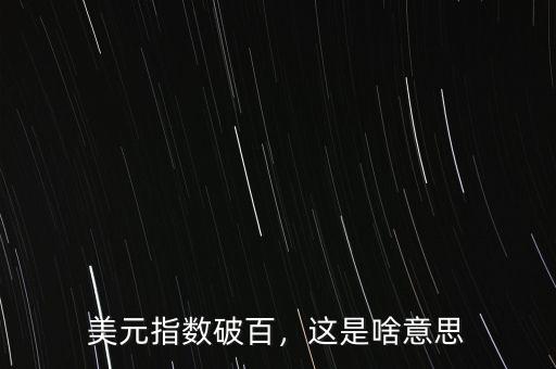 美元指數(shù)破百，這是啥意思