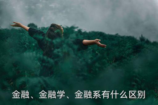金融、金融學、金融系有什么區(qū)別