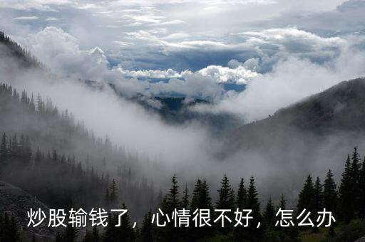 炒股輸錢了，心情很不好，怎么辦