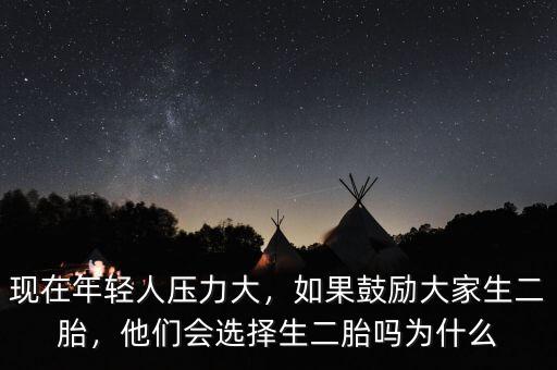 現(xiàn)在年輕人壓力大，如果鼓勵大家生二胎，他們會選擇生二胎嗎為什么