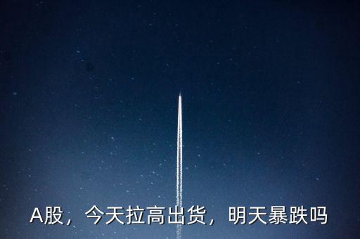 A股，今天拉高出貨，明天暴跌嗎