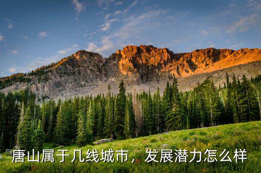 唐山屬于幾線城市，發(fā)展?jié)摿υ趺礃? class=