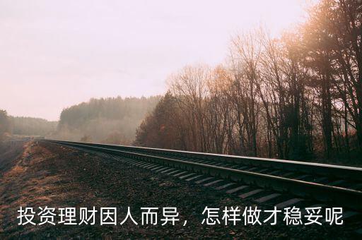 投資理財(cái)因人而異，怎樣做才穩(wěn)妥呢
