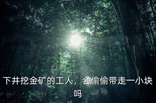 下井挖金礦的工人，會偷偷帶走一小塊嗎