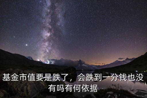 基金市值要是跌了，會跌到一分錢也沒有嗎有何依據(jù)