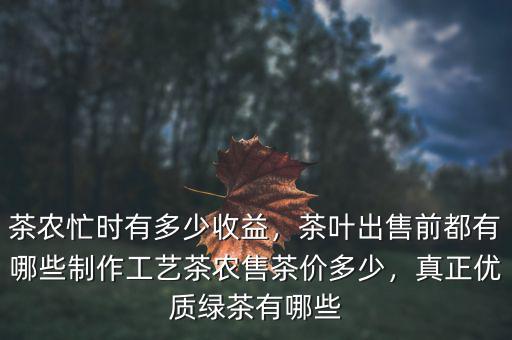 茶農(nóng)忙時(shí)有多少收益，茶葉出售前都有哪些制作工藝茶農(nóng)售茶價(jià)多少，真正優(yōu)質(zhì)綠茶有哪些