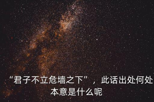 “君子不立危墻之下”，此話出處何處本意是什么呢
