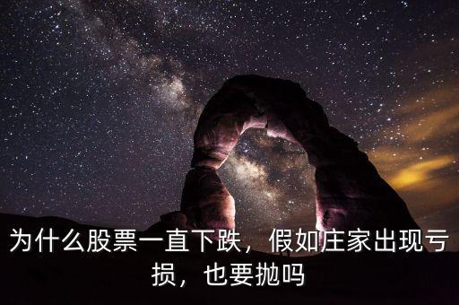 為什么股票一直下跌，假如莊家出現(xiàn)虧損，也要拋嗎