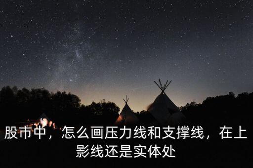 股市中，怎么畫壓力線和支撐線，在上影線還是實體處
