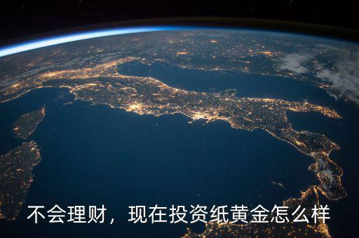 不會理財，現(xiàn)在投資紙黃金怎么樣