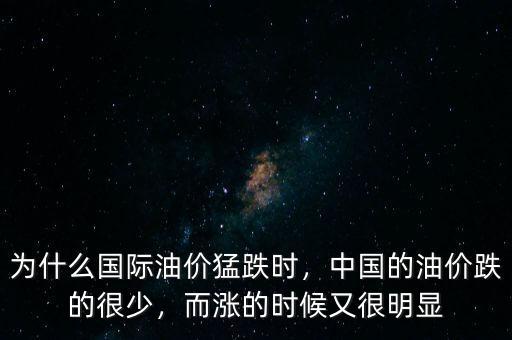 為什么國際油價(jià)猛跌時(shí)，中國的油價(jià)跌的很少，而漲的時(shí)候又很明顯