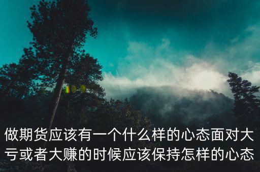 做期貨應(yīng)該有一個(gè)什么樣的心態(tài)面對大虧或者大賺的時(shí)候應(yīng)該保持怎樣的心態(tài)
