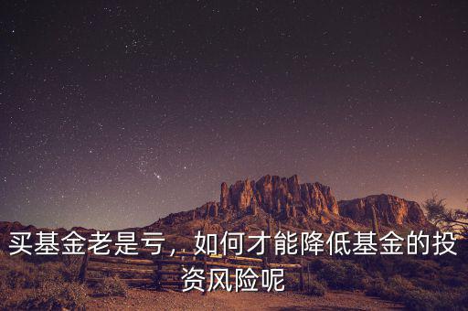 買基金老是虧，如何才能降低基金的投資風險呢