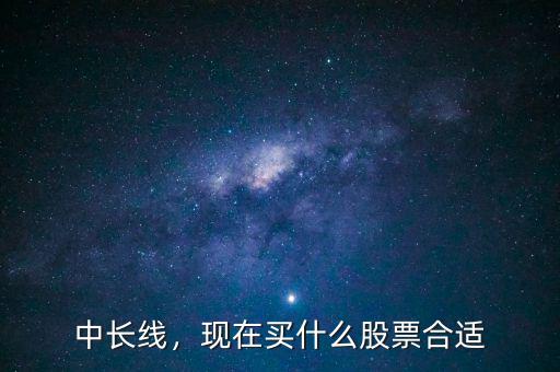 中長線，現(xiàn)在買什么股票合適