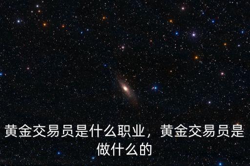 黃金交易員是什么職業(yè)，黃金交易員是做什么的