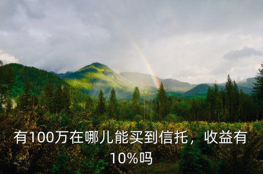 有100萬在哪兒能買到信托，收益有10%嗎