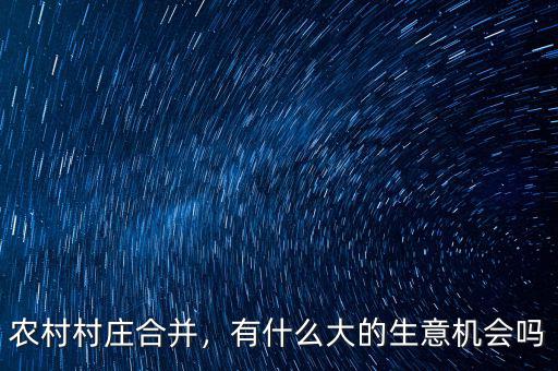 農(nóng)村村莊合并，有什么大的生意機(jī)會(huì)嗎