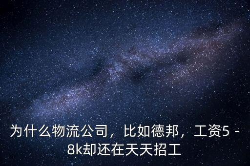 為什么物流公司，比如德邦，工資5－8k卻還在天天招工
