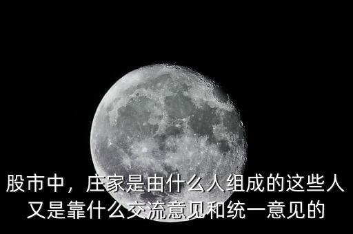 股市中，莊家是由什么人組成的這些人又是靠什么交流意見和統(tǒng)一意見的