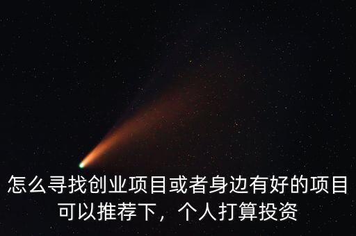 怎么尋找創(chuàng)業(yè)項(xiàng)目或者身邊有好的項(xiàng)目可以推薦下，個(gè)人打算投資