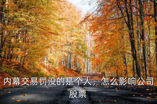 內(nèi)幕交易罰沒(méi)的是個(gè)人，怎么影響公司股票