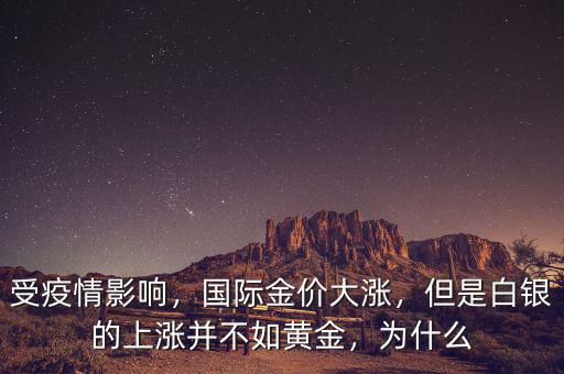 受疫情影響，國際金價大漲，但是白銀的上漲并不如黃金，為什么