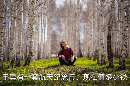 手里有一套航天紀(jì)念幣，現(xiàn)在值多少錢