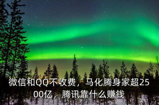 微信和QQ不收費(fèi)，馬化騰身家超2500億，騰訊靠什么賺錢