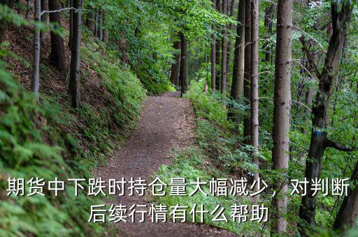期貨中下跌時(shí)持倉量大幅減少，對判斷后續(xù)行情有什么幫助