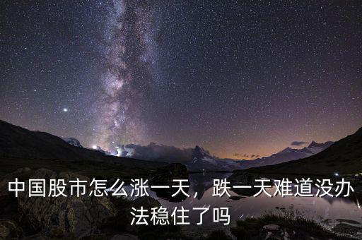 中國股市怎么漲一天，跌一天難道沒辦法穩(wěn)住了嗎