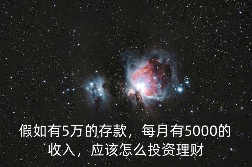 假如有5萬的存款，每月有5000的收入，應該怎么投資理財